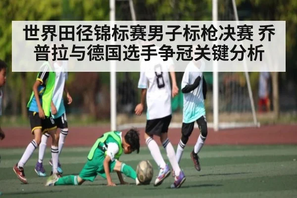 世界田径锦标赛男子标枪决赛 乔普拉与德国选手争冠关键分析